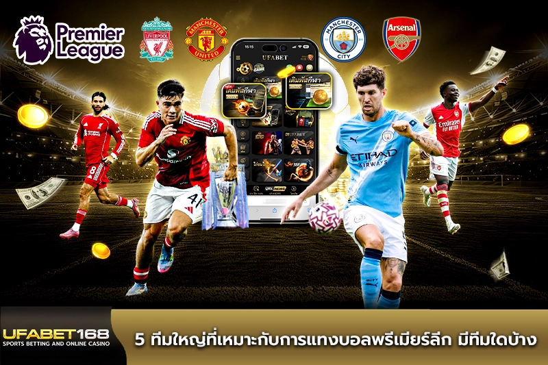 5 ทีมใหญ่ที่เหมาะกับการแทงบอลพรีเมียร์ลีก